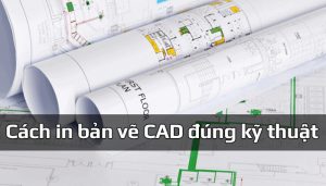 Hướng dẫn cách in bản vẽ CAD đúng kỹ thuật