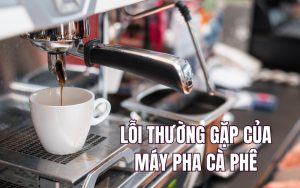 lỗi thường gặp của máy pha cà phê